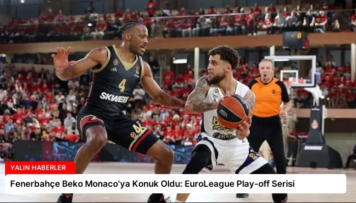 Fenerbahçe Beko Monaco’ya Konuk Oldu: EuroLeague Play-off Serisi