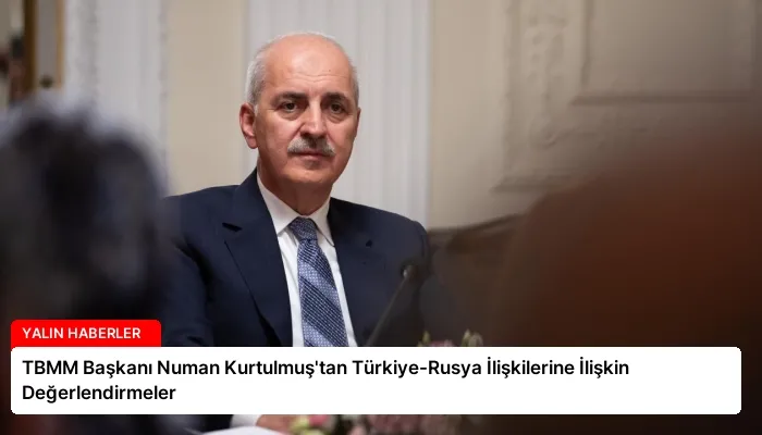 TBMM Başkanı Numan Kurtulmuş’tan Türkiye-Rusya İlişkilerine İlişkin Değerlendirmeler