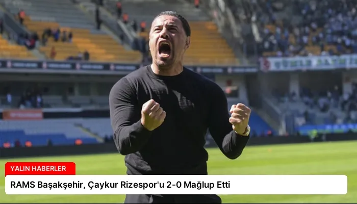 RAMS Başakşehir, Çaykur Rizespor’u 2-0 Mağlup Etti