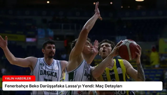 Fenerbahçe Beko Darüşşafaka Lassa’yı Yendi: Maç Detayları