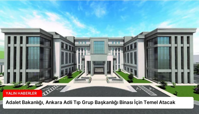 Adalet Bakanlığı, Ankara Adli Tıp Grup Başkanlığı Binası İçin Temel Atacak