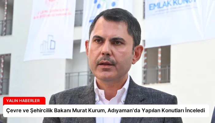 Çevre ve Şehircilik Bakanı Murat Kurum, Adıyaman’da Yapılan Konutları İnceledi