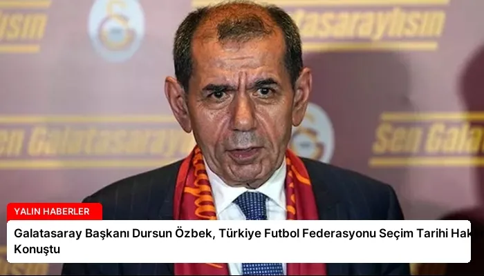 Galatasaray Başkanı Dursun Özbek, Türkiye Futbol Federasyonu Seçim Tarihi Hakkında Konuştu
