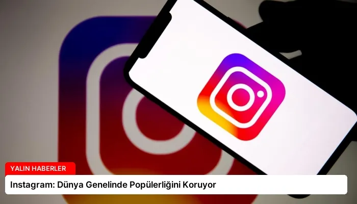 Instagram: Dünya Genelinde Popülerliğini Koruyor