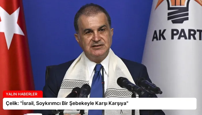 Çelik: “İsrail, Soykırımcı Bir Şebekeyle Karşı Karşıya”