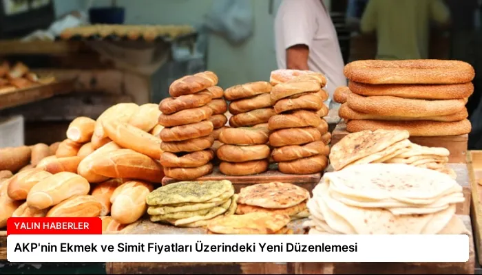 AKP’nin Ekmek ve Simit Fiyatları Üzerindeki Yeni Düzenlemesi