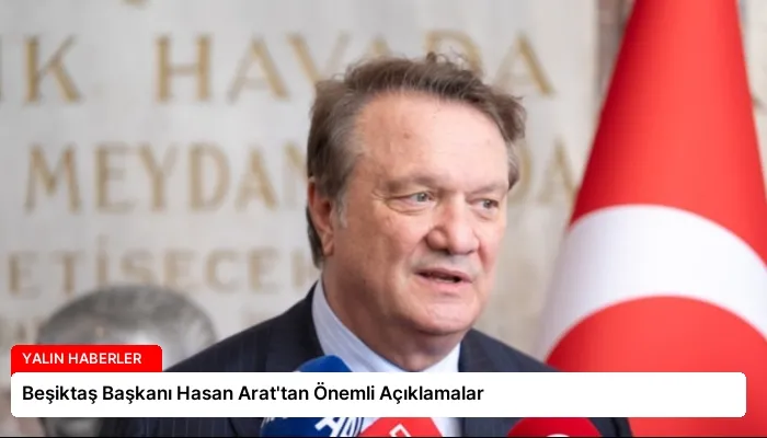 Beşiktaş Başkanı Hasan Arat’tan Önemli Açıklamalar