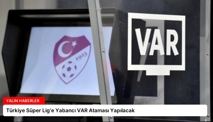 Türkiye Süper Lig’e Yabancı VAR Ataması Yapılacak