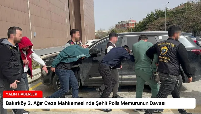 Bakırköy 2. Ağır Ceza Mahkemesi’nde Şehit Polis Memurunun Davası