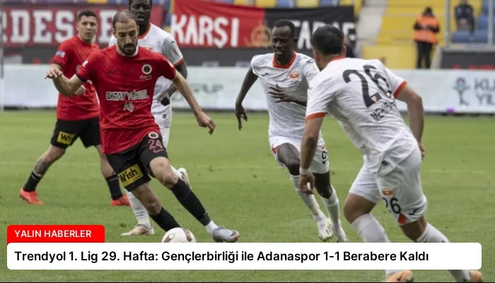 Trendyol 1. Lig 29. Hafta: Gençlerbirliği ile Adanaspor 1-1 Berabere Kaldı