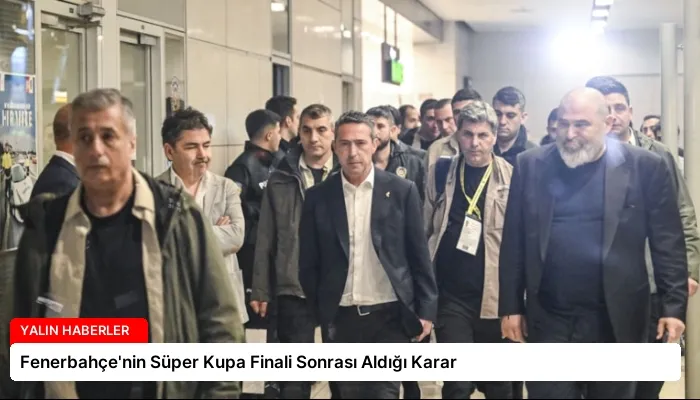 Fenerbahçe’nin Süper Kupa Finali Sonrası Aldığı Karar