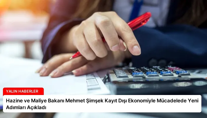 Hazine ve Maliye Bakanı Mehmet Şimşek Kayıt Dışı Ekonomiyle Mücadelede Yeni Adımları Açıkladı