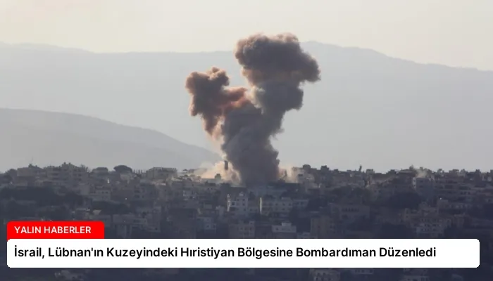 İsrail, Lübnan’ın Kuzeyindeki Hıristiyan Bölgesine Bombardıman Düzenledi