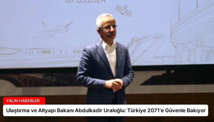 Ulaştırma ve Altyapı Bakanı Abdulkadir Uraloğlu: Türkiye 2071’e Güvenle Bakıyor