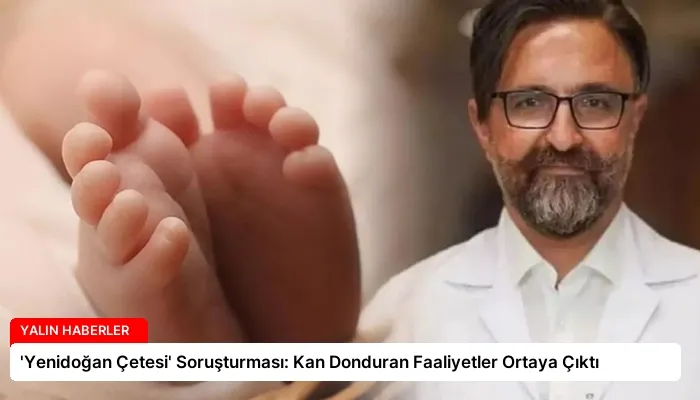 ‘Yenidoğan Çetesi’ Soruşturması: Kan Donduran Faaliyetler Ortaya Çıktı