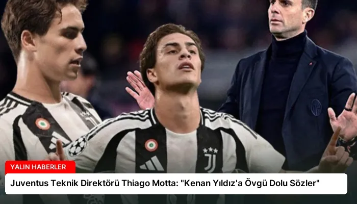 Juventus Teknik Direktörü Thiago Motta: “Kenan Yıldız’a Övgü Dolu Sözler”