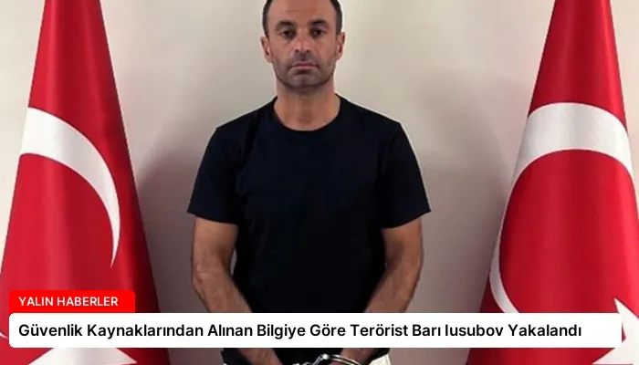 Güvenlik Kaynaklarından Alınan Bilgiye Göre Terörist Barı Iusubov Yakalandı