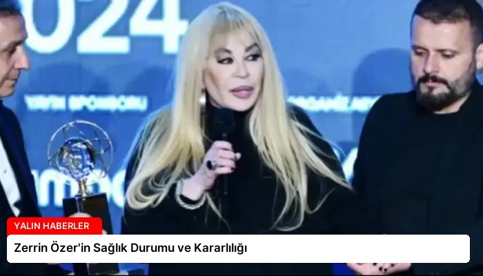 Zerrin Özer’in Sağlık Durumu ve Kararlılığı