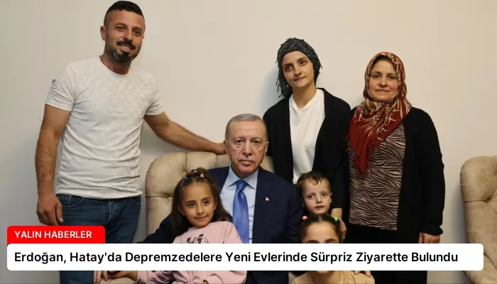 Erdoğan, Hatay’da Depremzedelere Yeni Evlerinde Sürpriz Ziyarette Bulundu