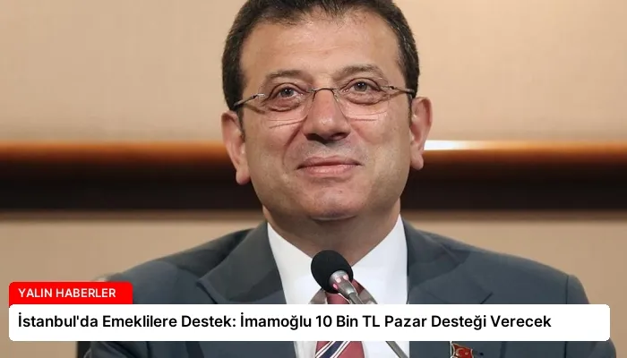 İstanbul’da Emeklilere Destek: İmamoğlu 10 Bin TL Pazar Desteği Verecek