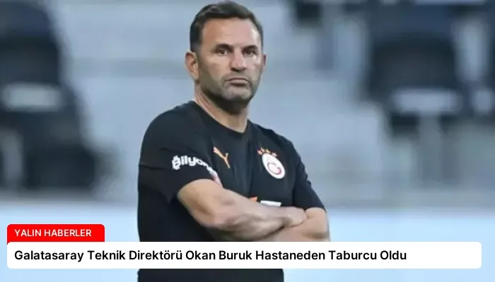 Galatasaray Teknik Direktörü Okan Buruk Hastaneden Taburcu Oldu