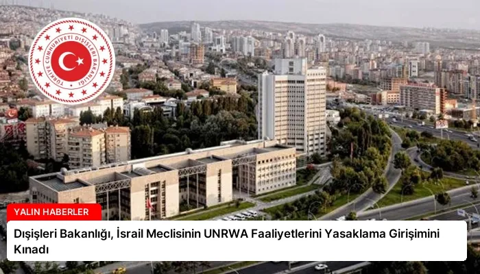 Dışişleri Bakanlığı, İsrail Meclisinin UNRWA Faaliyetlerini Yasaklama Girişimini Kınadı