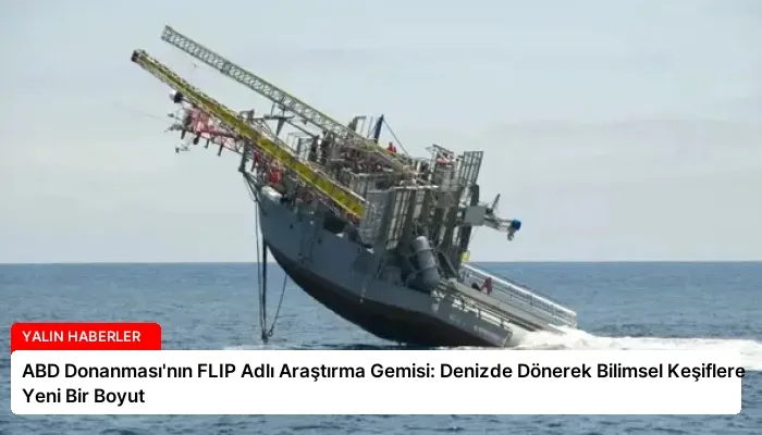 ABD Donanması’nın FLIP Adlı Araştırma Gemisi: Denizde Dönerek Bilimsel Keşiflere Yeni Bir Boyut