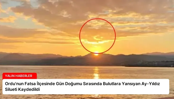 Ordu’nun Fatsa İlçesinde Gün Doğumu Sırasında Bulutlara Yansıyan Ay-Yıldız Silueti Kaydedildi