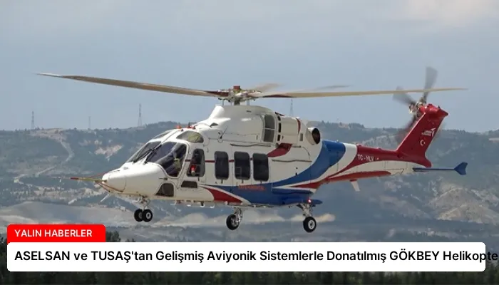 ASELSAN ve TUSAŞ’tan Gelişmiş Aviyonik Sistemlerle Donatılmış GÖKBEY Helikopteri