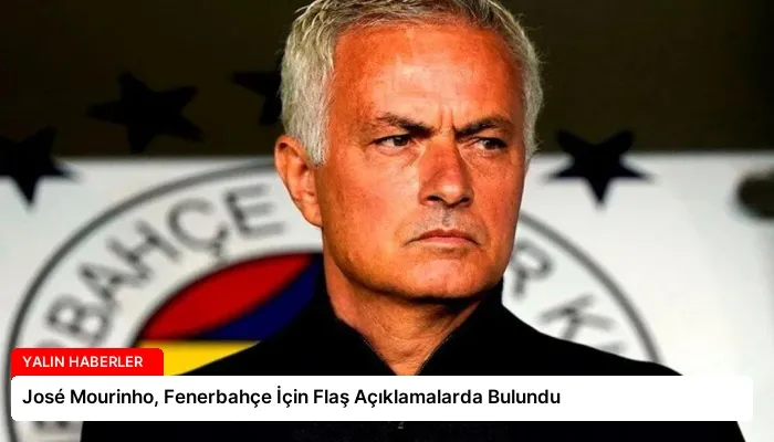 José Mourinho, Fenerbahçe İçin Flaş Açıklamalarda Bulundu