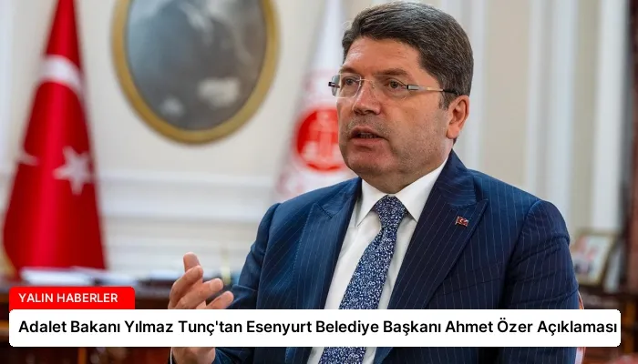 Adalet Bakanı Yılmaz Tunç’tan Esenyurt Belediye Başkanı Ahmet Özer Açıklaması