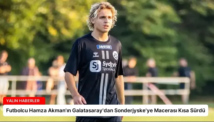 Futbolcu Hamza Akman’ın Galatasaray’dan Sonderjyske’ye Macerası Kısa Sürdü