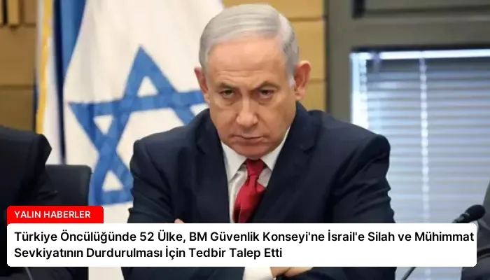 Türkiye Öncülüğünde 52 Ülke, BM Güvenlik Konseyi’ne İsrail’e Silah ve Mühimmat Sevkiyatının Durdurulması İçin Tedbir Talep Etti