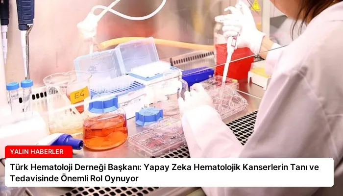 Türk Hematoloji Derneği Başkanı: Yapay Zeka Hematolojik Kanserlerin Tanı ve Tedavisinde Önemli Rol Oynuyor