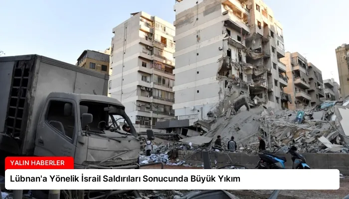 Lübnan’a Yönelik İsrail Saldırıları Sonucunda Büyük Yıkım