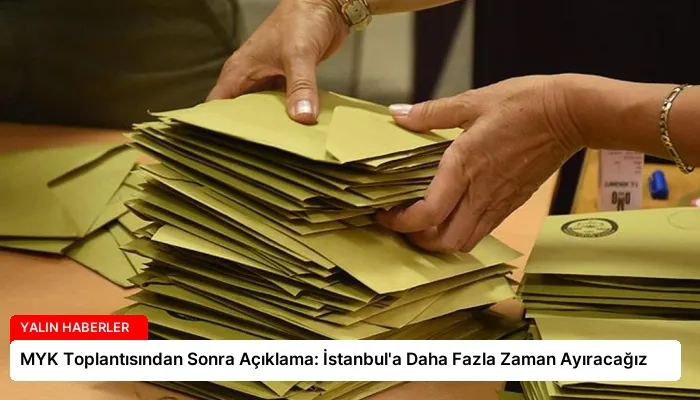 MYK Toplantısından Sonra Açıklama: İstanbul’a Daha Fazla Zaman Ayıracağız