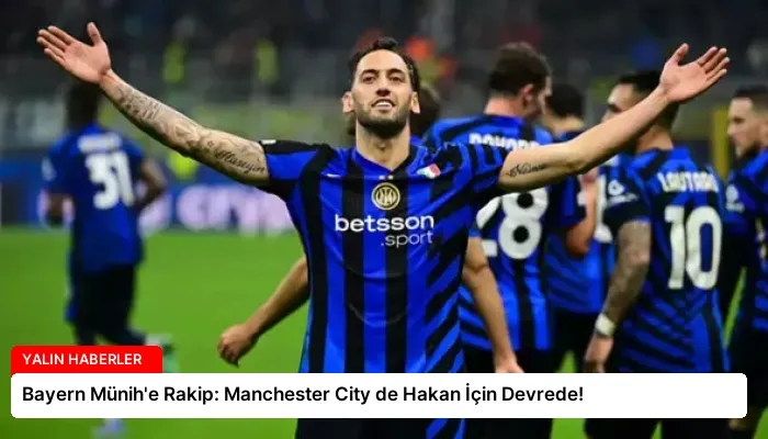Bayern Münih’e Rakip: Manchester City de Hakan İçin Devrede!