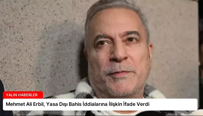 Mehmet Ali Erbil, Yasa Dışı Bahis İddialarına İlişkin İfade Verdi