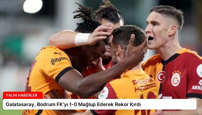 Galatasaray, Bodrum FK’yı 1-0 Mağlup Ederek Rekor Kırdı