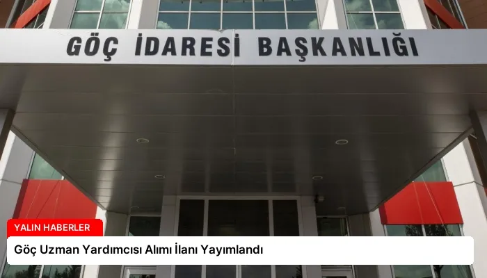 Göç Uzman Yardımcısı Alımı İlanı Yayımlandı