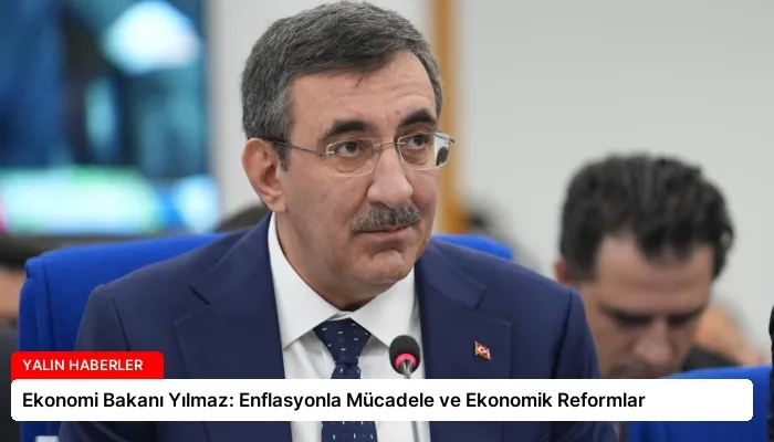 Ekonomi Bakanı Yılmaz: Enflasyonla Mücadele ve Ekonomik Reformlar