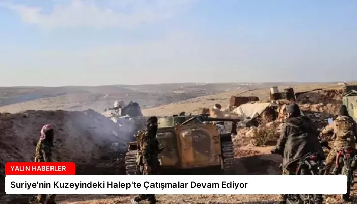 Suriye’nin Kuzeyindeki Halep’te Çatışmalar Devam Ediyor