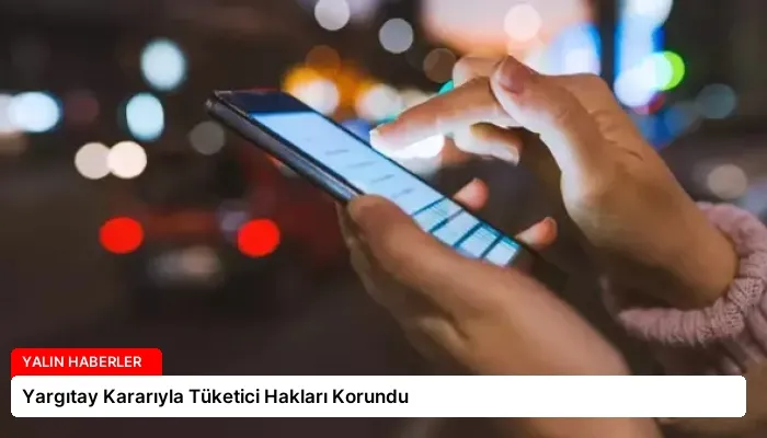 Yargıtay Kararıyla Tüketici Hakları Korundu