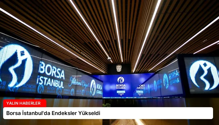 Borsa İstanbul’da Endeksler Yükseldi