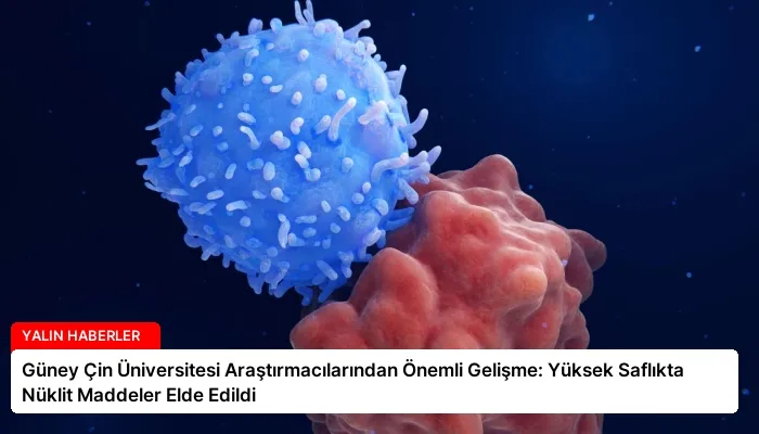 Güney Çin Üniversitesi Araştırmacılarından Önemli Gelişme: Yüksek Saflıkta Nüklit Maddeler Elde Edildi