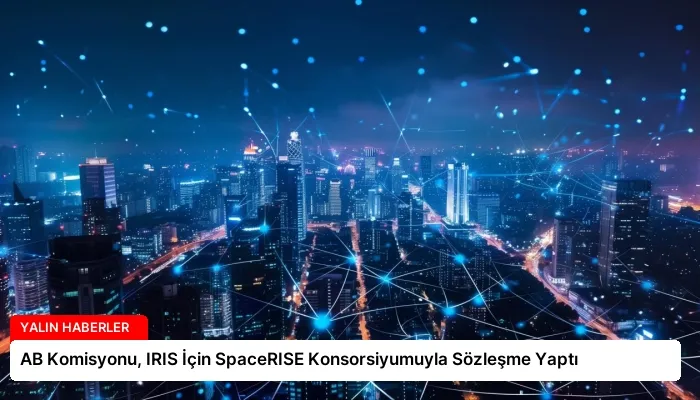 AB Komisyonu, IRIS İçin SpaceRISE Konsorsiyumuyla Sözleşme Yaptı