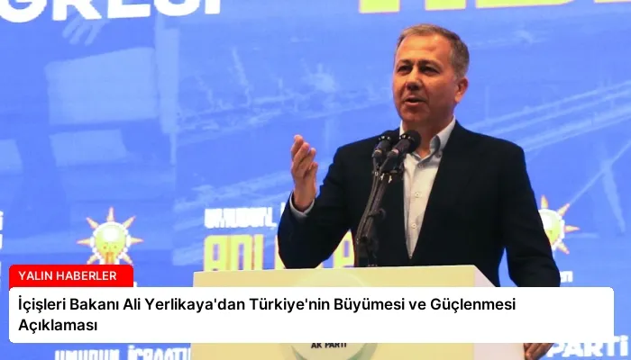 İçişleri Bakanı Ali Yerlikaya’dan Türkiye’nin Büyümesi ve Güçlenmesi Açıklaması