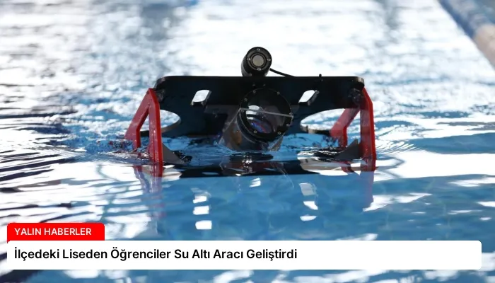 İlçedeki Liseden Öğrenciler Su Altı Aracı Geliştirdi