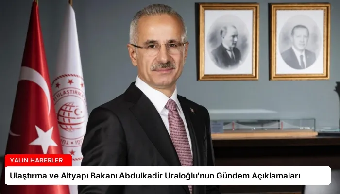 Ulaştırma ve Altyapı Bakanı Abdulkadir Uraloğlu’nun Gündem Açıklamaları