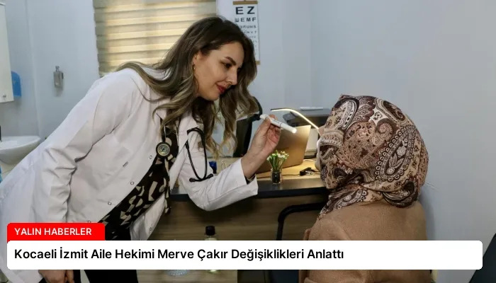 Kocaeli İzmit Aile Hekimi Merve Çakır Değişiklikleri Anlattı